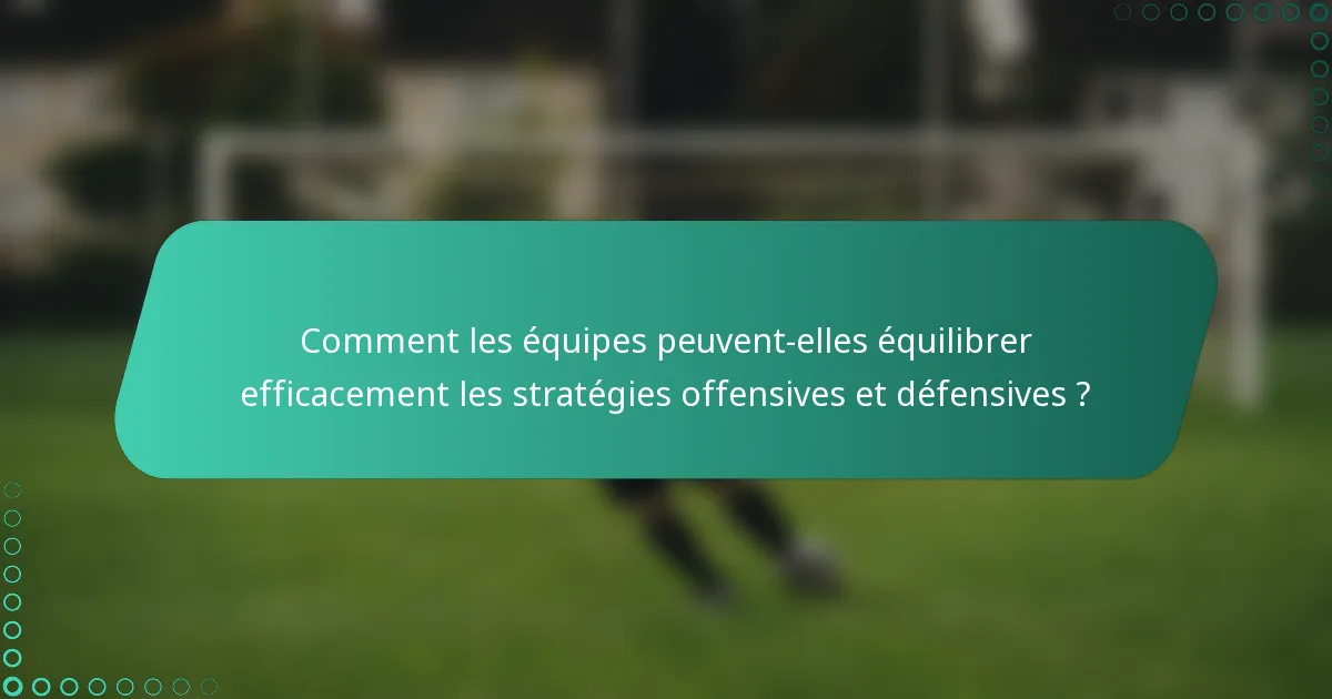 Comment les équipes peuvent-elles équilibrer efficacement les stratégies offensives et défensives ?
