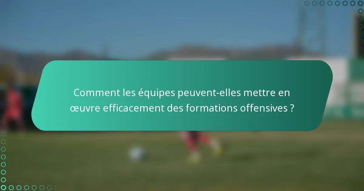 Comment les équipes peuvent-elles mettre en œuvre efficacement des formations offensives ?