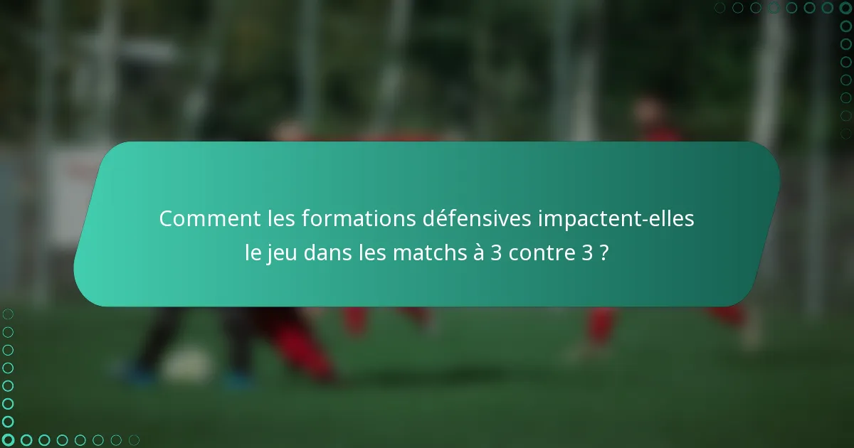 Comment les formations défensives impactent-elles le jeu dans les matchs à 3 contre 3 ?
