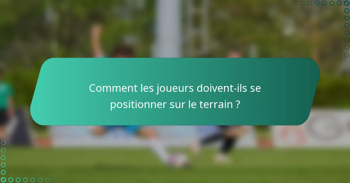 Comment les joueurs doivent-ils se positionner sur le terrain ?