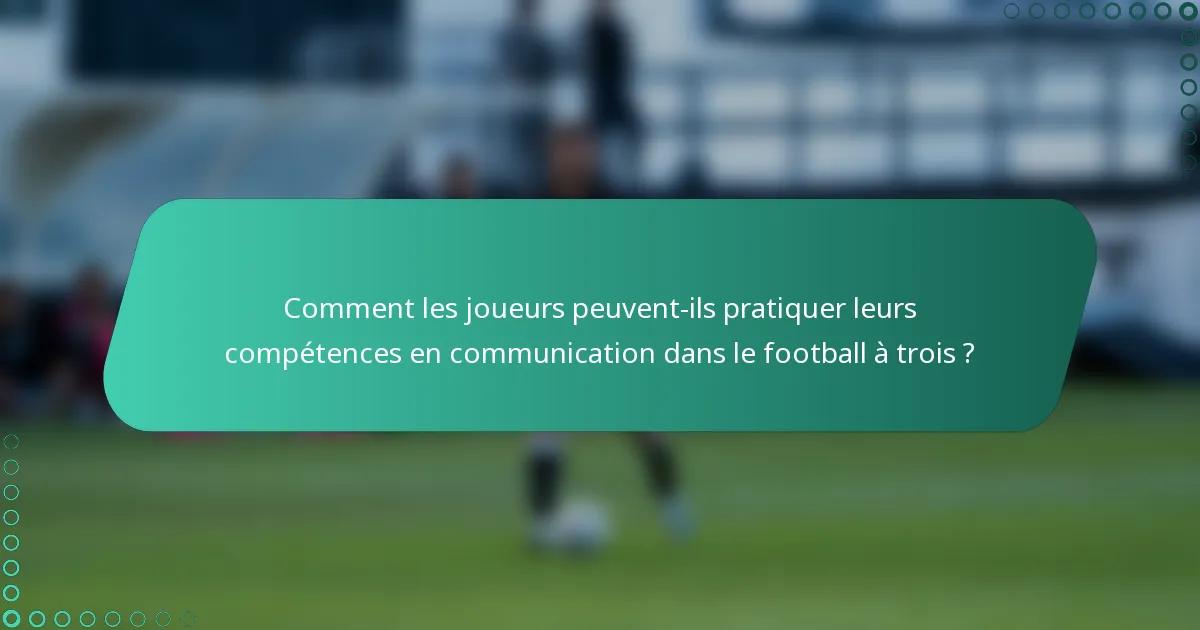 Comment les joueurs peuvent-ils pratiquer leurs compétences en communication dans le football à trois ?