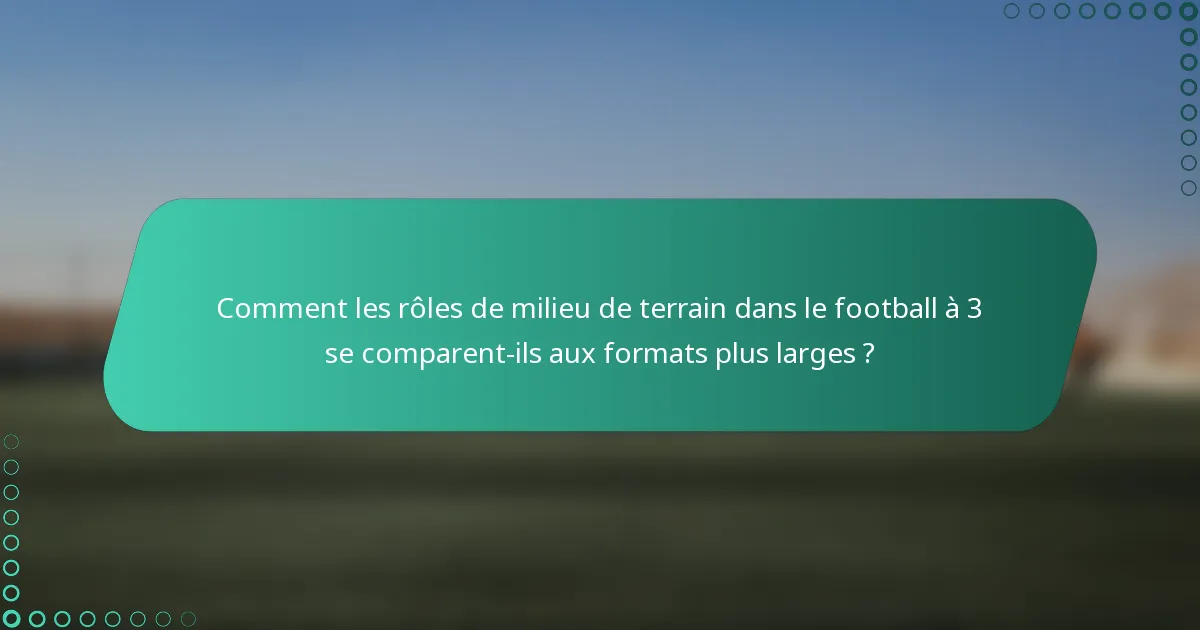 Comment les rôles de milieu de terrain dans le football à 3 se comparent-ils aux formats plus larges ?