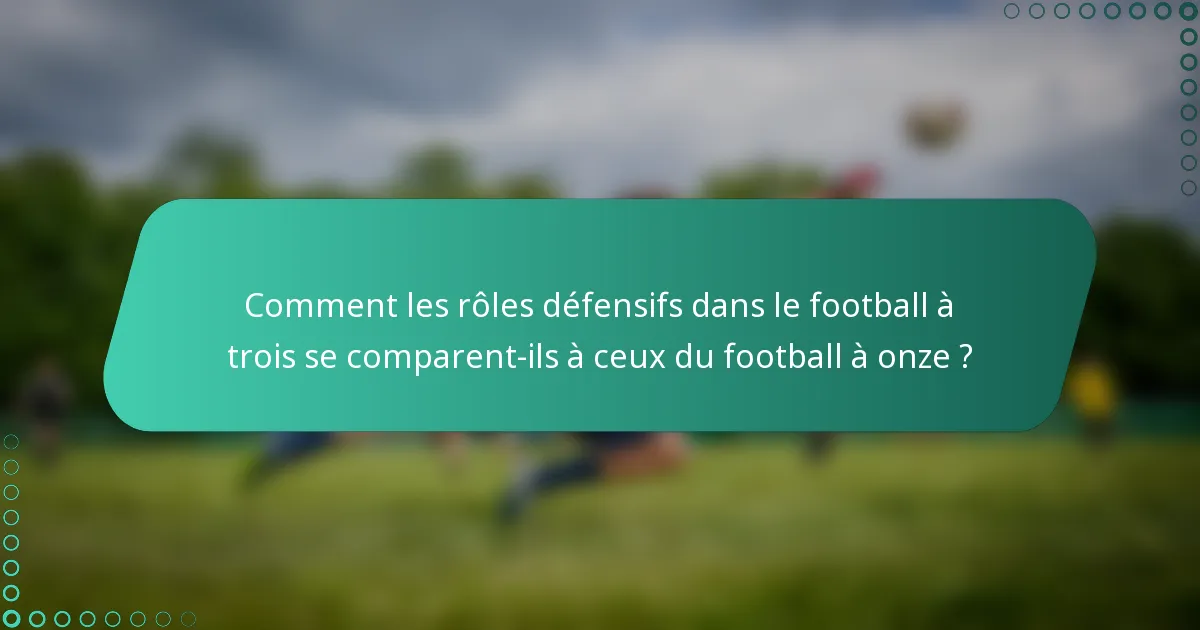 Comment les rôles défensifs dans le football à trois se comparent-ils à ceux du football à onze ?