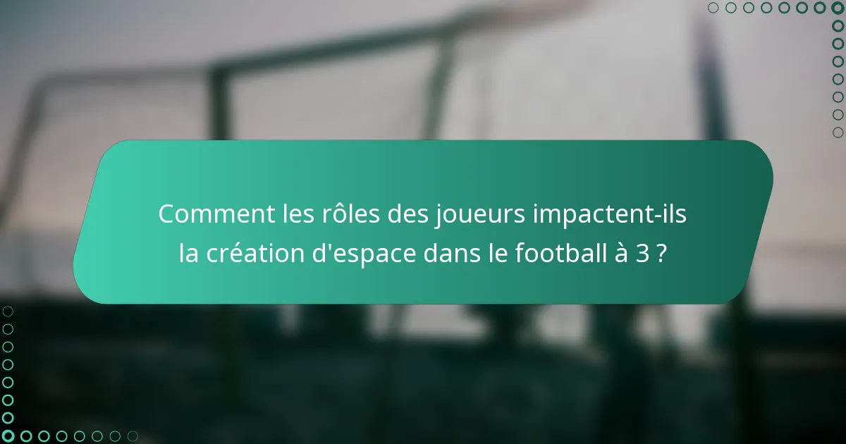 Comment les rôles des joueurs impactent-ils la création d'espace dans le football à 3 ?
