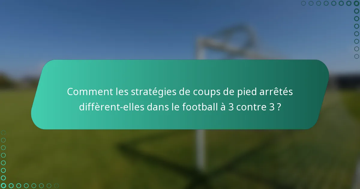 Comment les stratégies de coups de pied arrêtés diffèrent-elles dans le football à 3 contre 3 ?