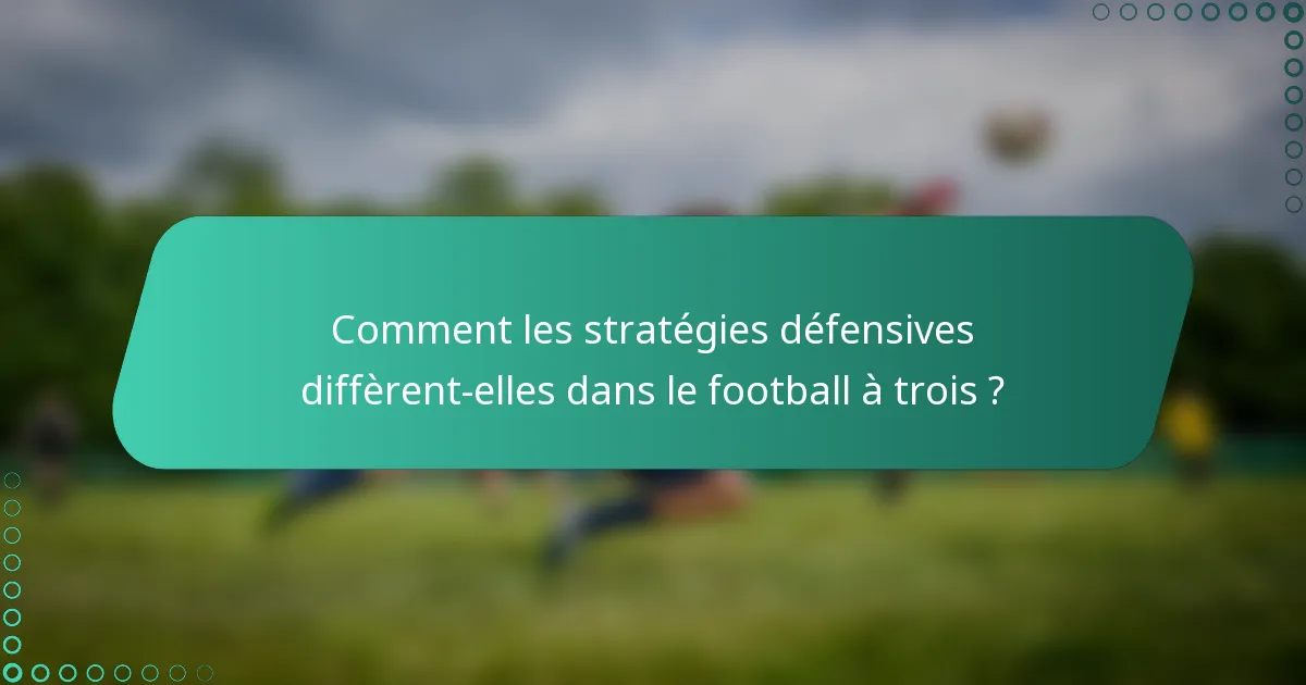 Comment les stratégies défensives diffèrent-elles dans le football à trois ?