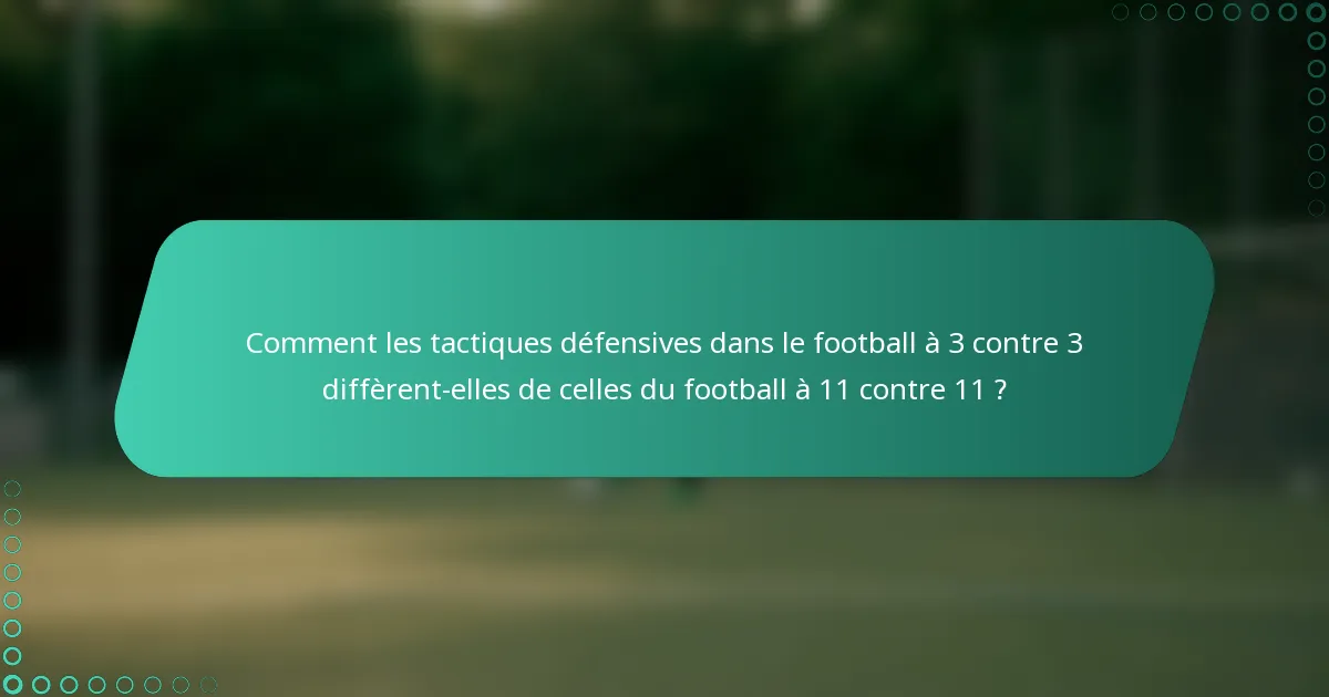 Comment les tactiques défensives dans le football à 3 contre 3 diffèrent-elles de celles du football à 11 contre 11 ?