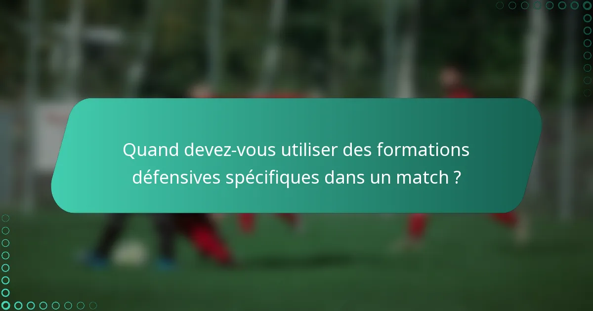 Quand devez-vous utiliser des formations défensives spécifiques dans un match ?