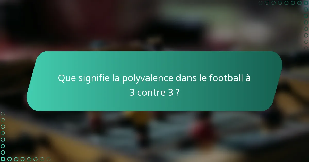 Que signifie la polyvalence dans le football à 3 contre 3 ?