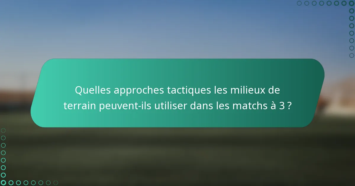 Quelles approches tactiques les milieux de terrain peuvent-ils utiliser dans les matchs à 3 ?