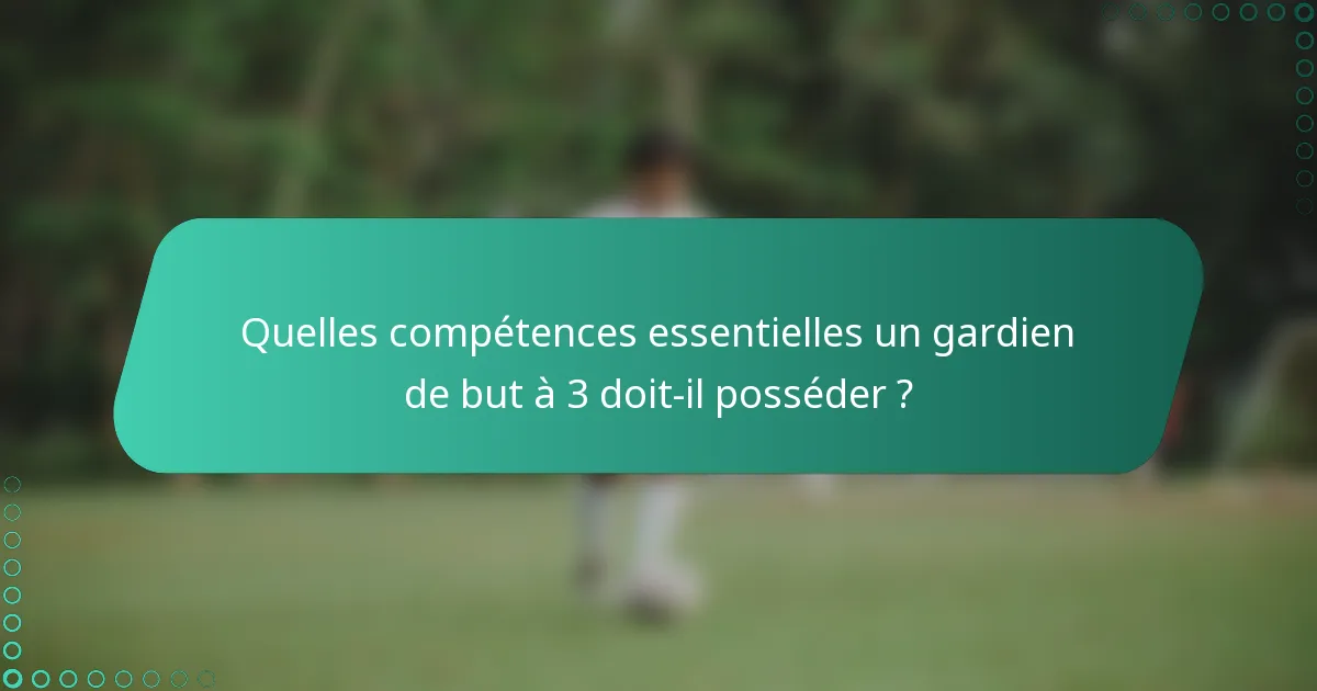 Quelles compétences essentielles un gardien de but à 3 doit-il posséder ?