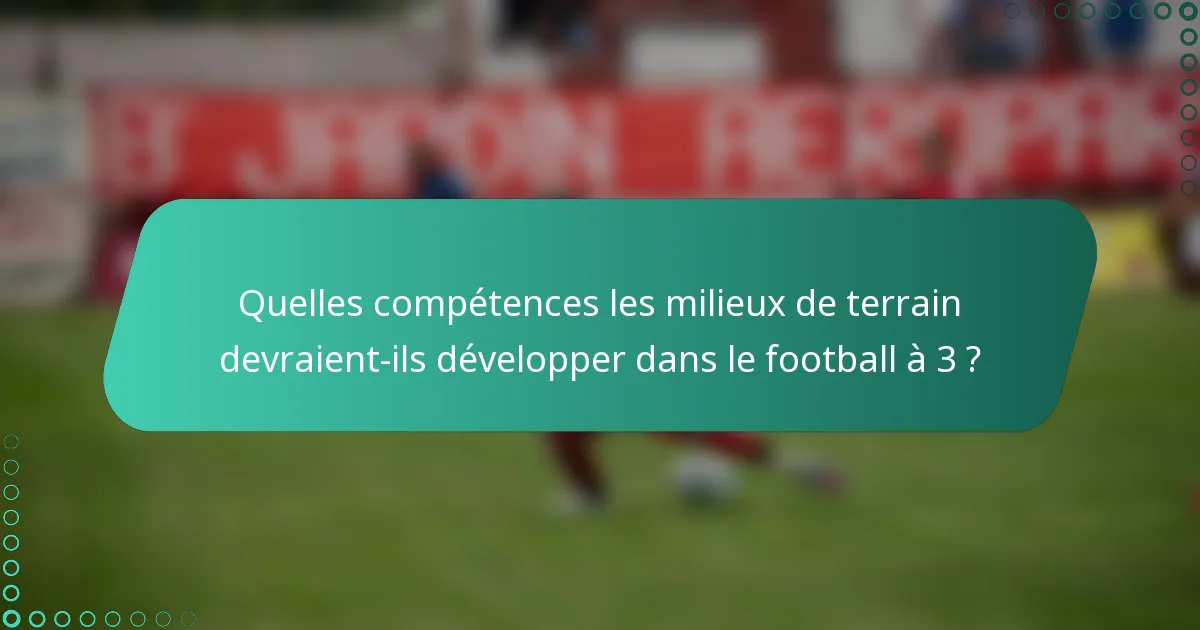 Quelles compétences les milieux de terrain devraient-ils développer dans le football à 3 ?