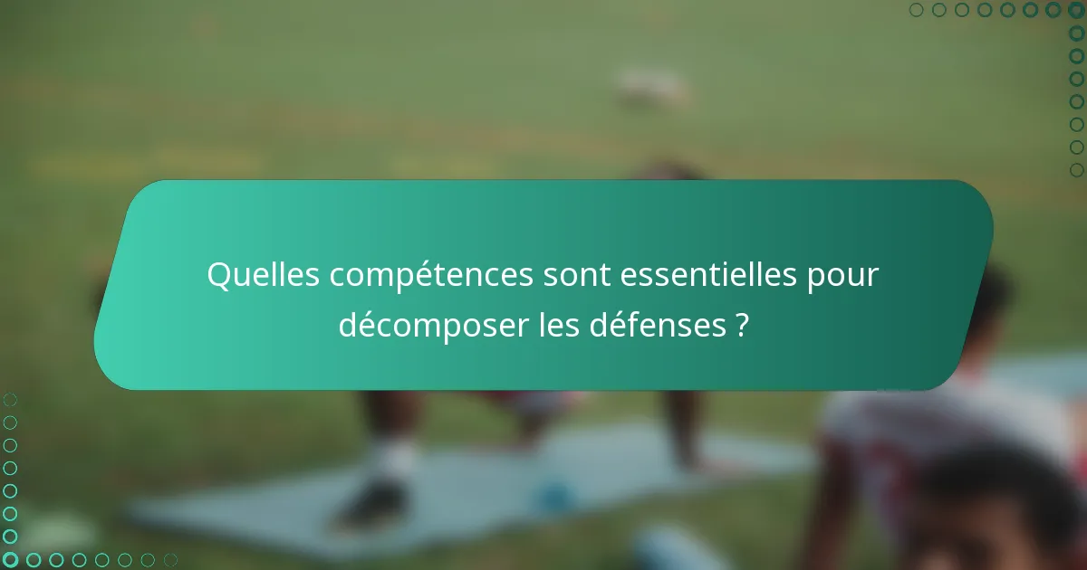 Quelles compétences sont essentielles pour décomposer les défenses ?