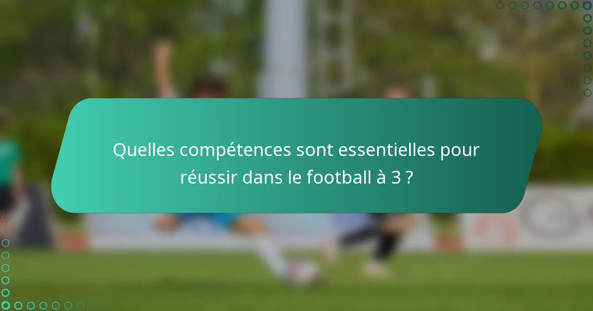 Quelles compétences sont essentielles pour réussir dans le football à 3 ?
