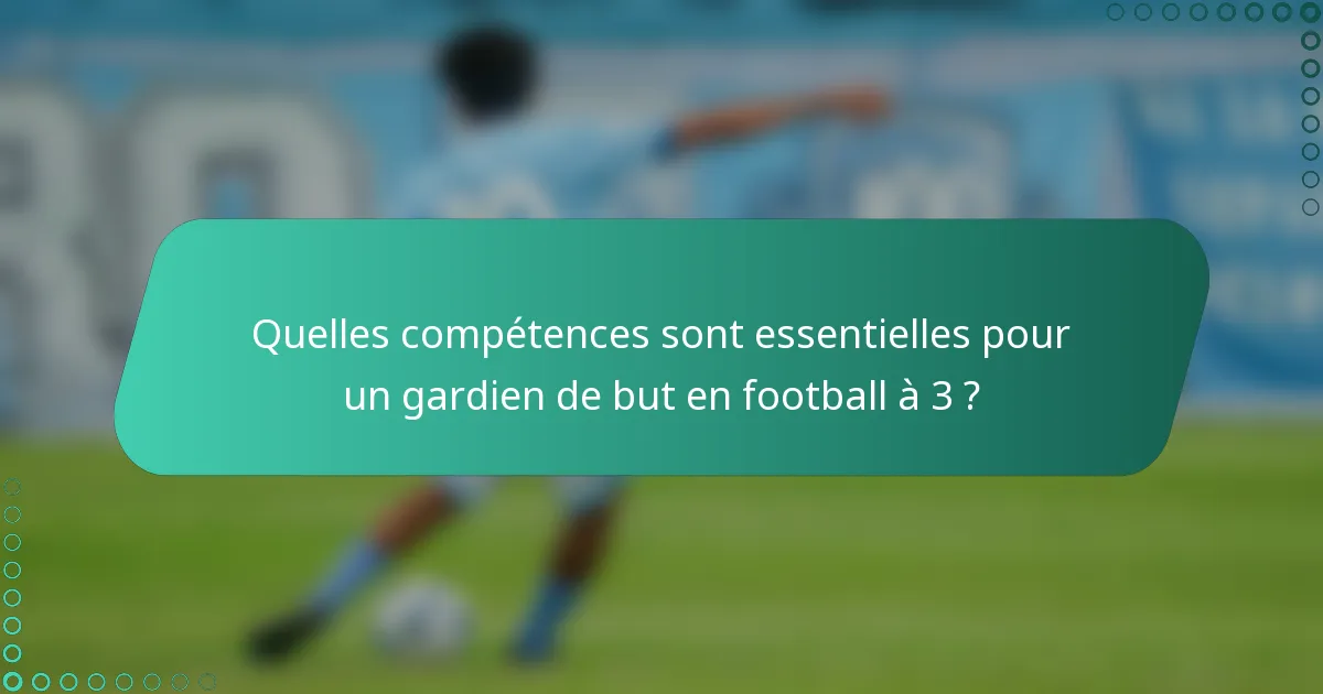 Quelles compétences sont essentielles pour un gardien de but en football à 3 ?