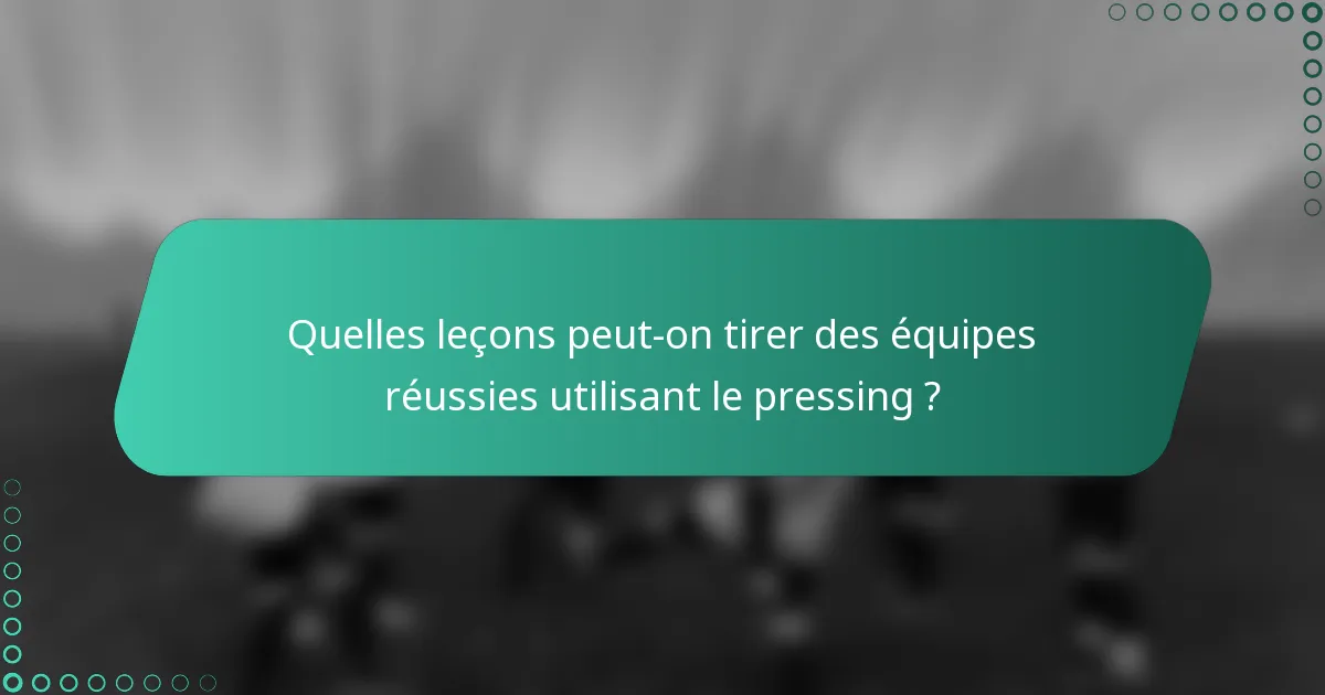 Quelles leçons peut-on tirer des équipes réussies utilisant le pressing ?