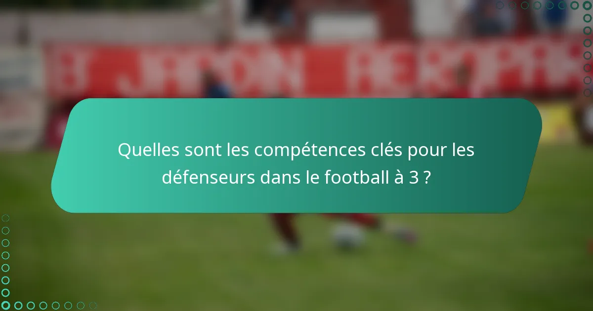 Quelles sont les compétences clés pour les défenseurs dans le football à 3 ?