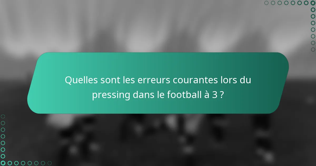 Quelles sont les erreurs courantes lors du pressing dans le football à 3 ?