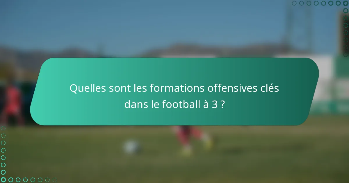 Quelles sont les formations offensives clés dans le football à 3 ?