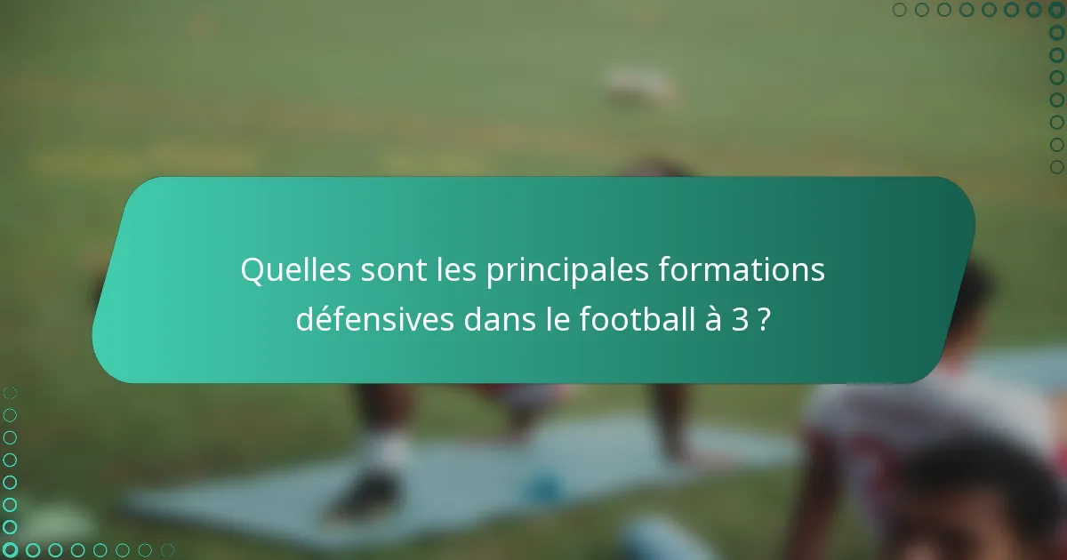 Quelles sont les principales formations défensives dans le football à 3 ?