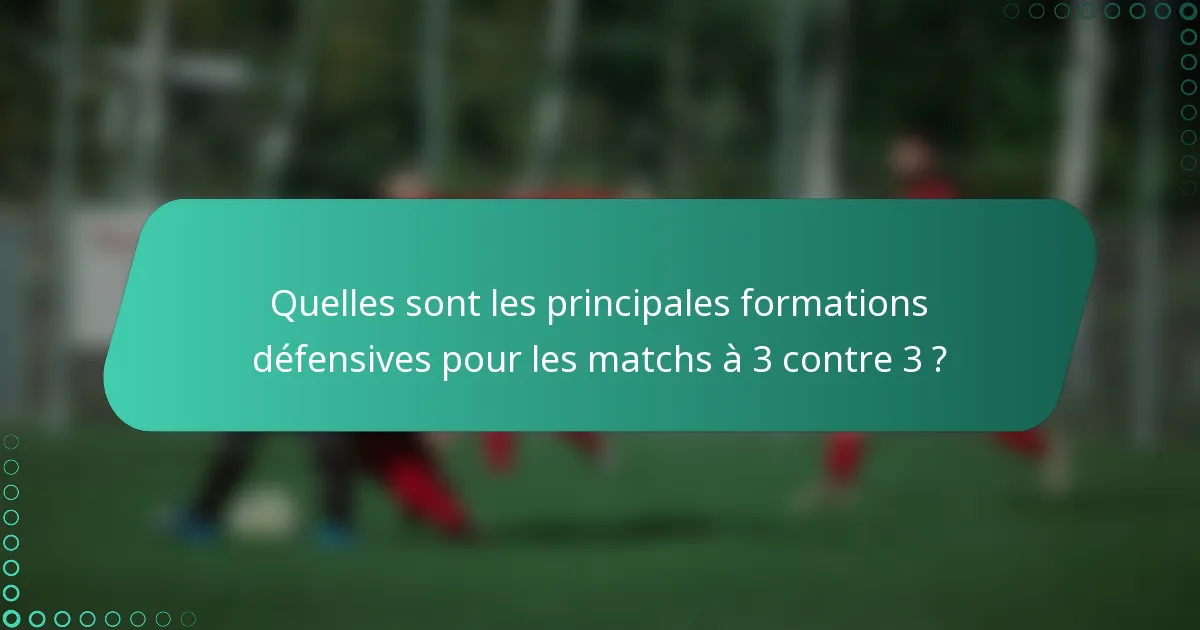 Quelles sont les principales formations défensives pour les matchs à 3 contre 3 ?