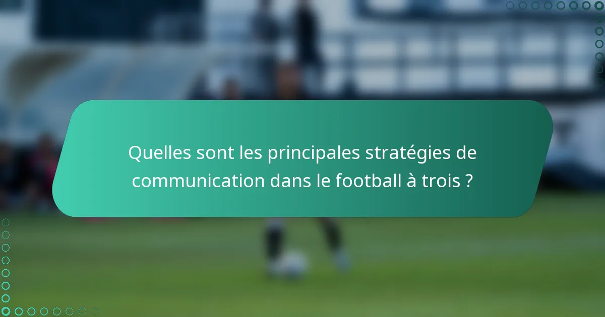 Quelles sont les principales stratégies de communication dans le football à trois ?