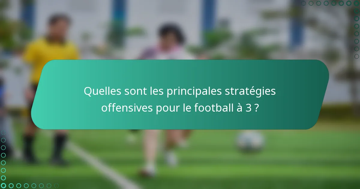 Quelles sont les principales stratégies offensives pour le football à 3 ?