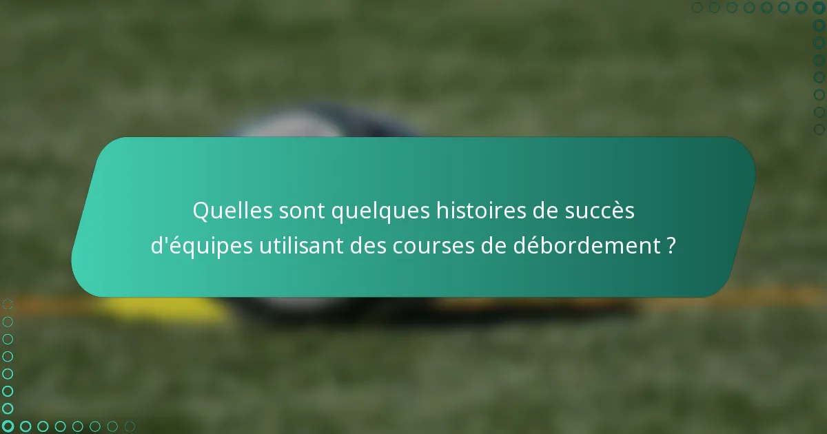 Quelles sont quelques histoires de succès d'équipes utilisant des courses de débordement ?