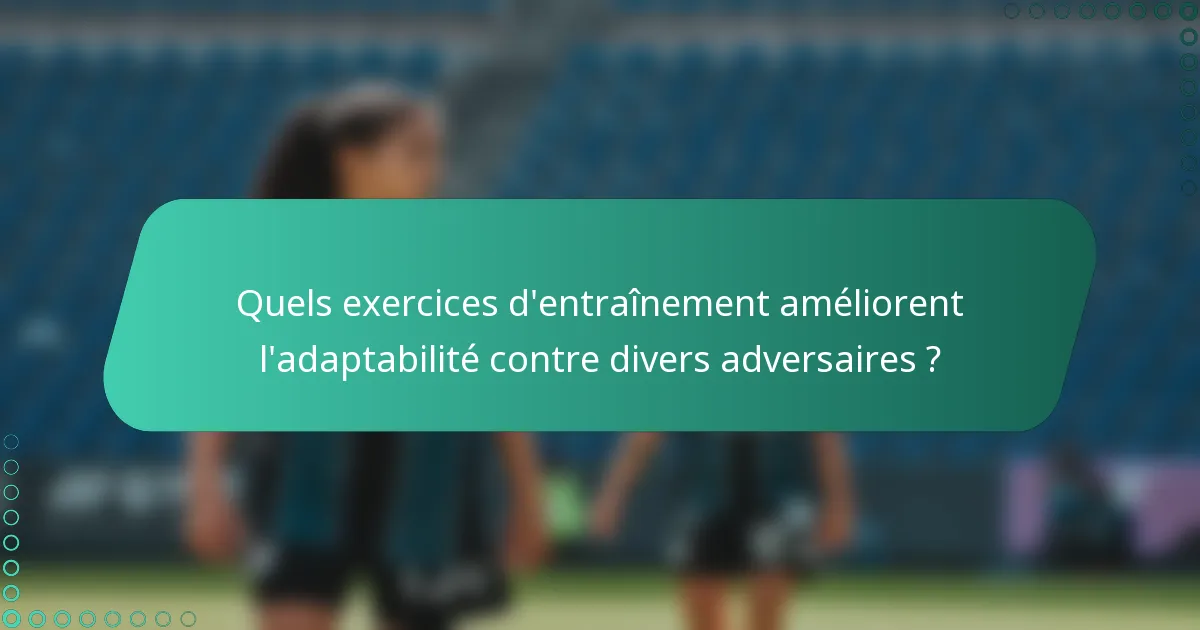 Quels exercices d'entraînement améliorent l'adaptabilité contre divers adversaires ?