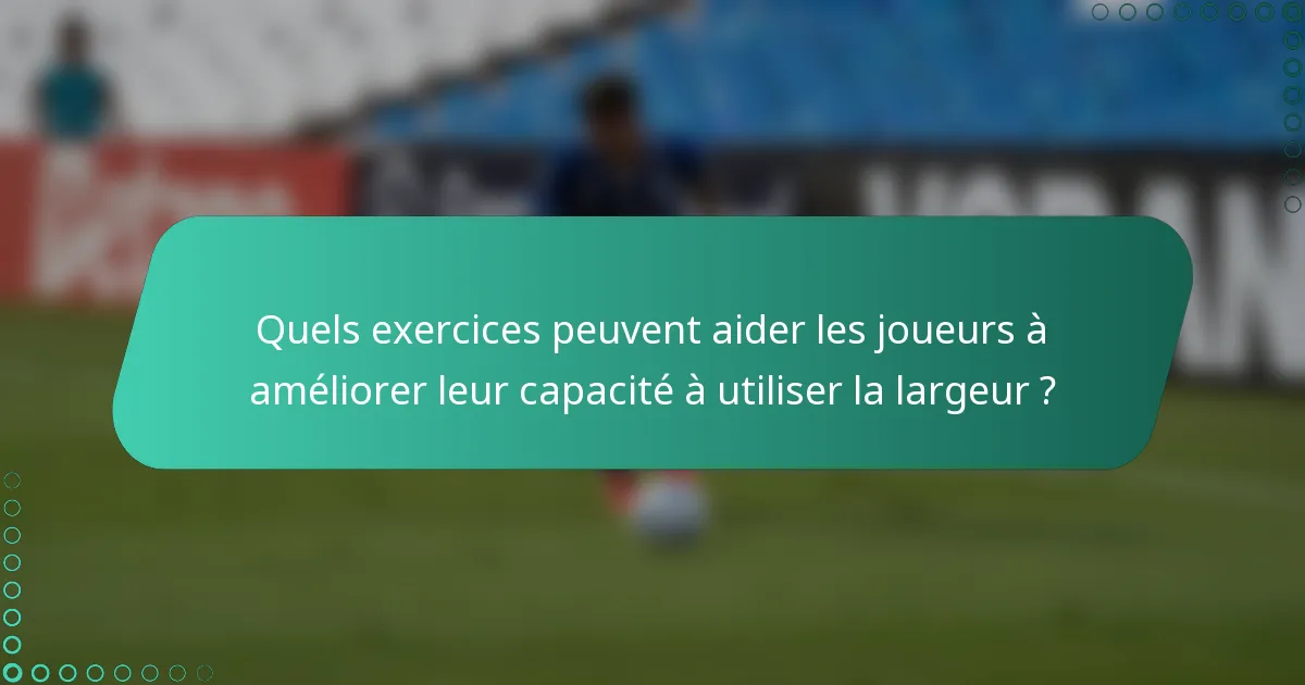 Quels exercices peuvent aider les joueurs à améliorer leur capacité à utiliser la largeur ?