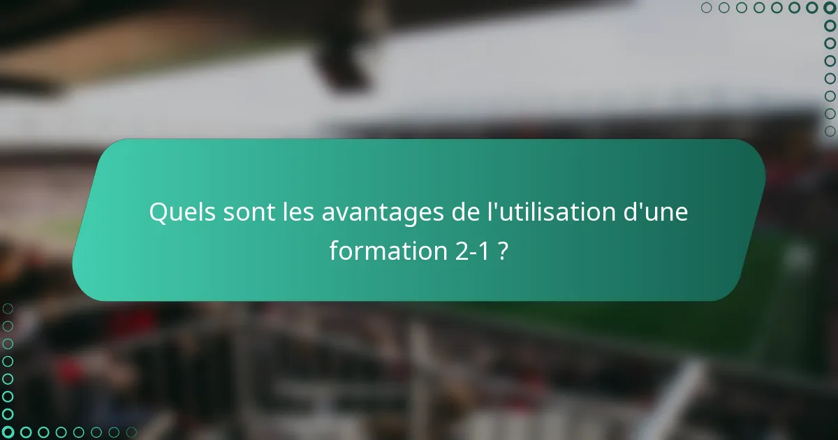Quels sont les avantages de l'utilisation d'une formation 2-1 ?