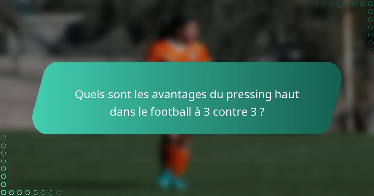 Quels sont les avantages du pressing haut dans le football à 3 contre 3 ?