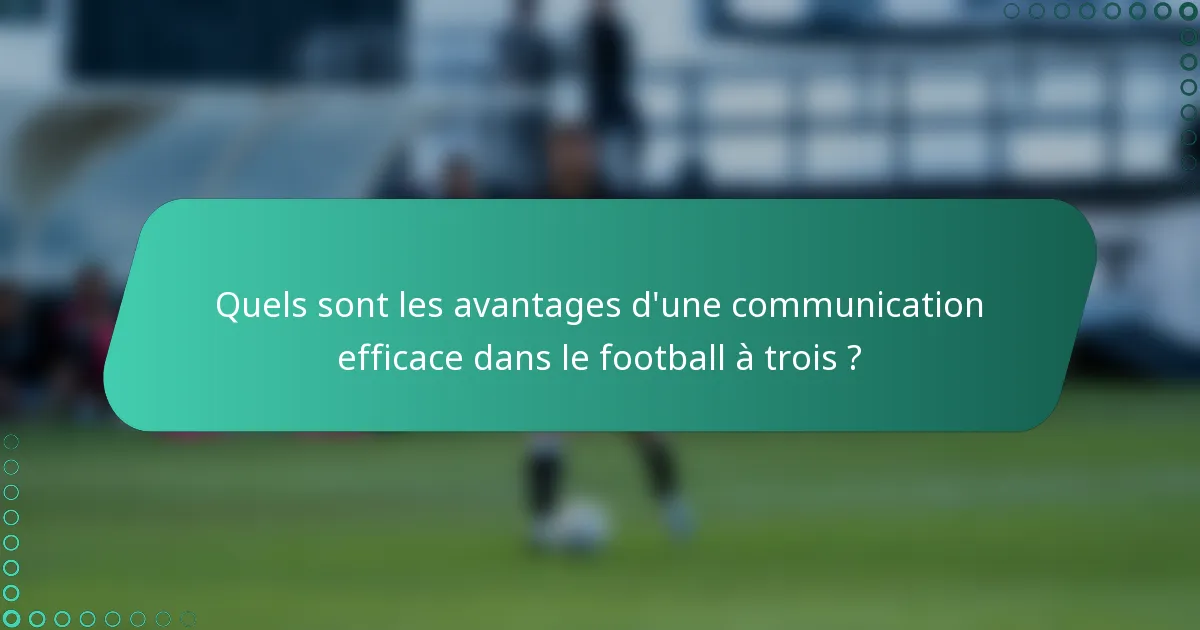 Quels sont les avantages d'une communication efficace dans le football à trois ?