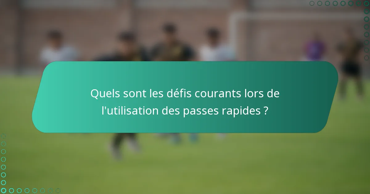 Quels sont les défis courants lors de l'utilisation des passes rapides ?