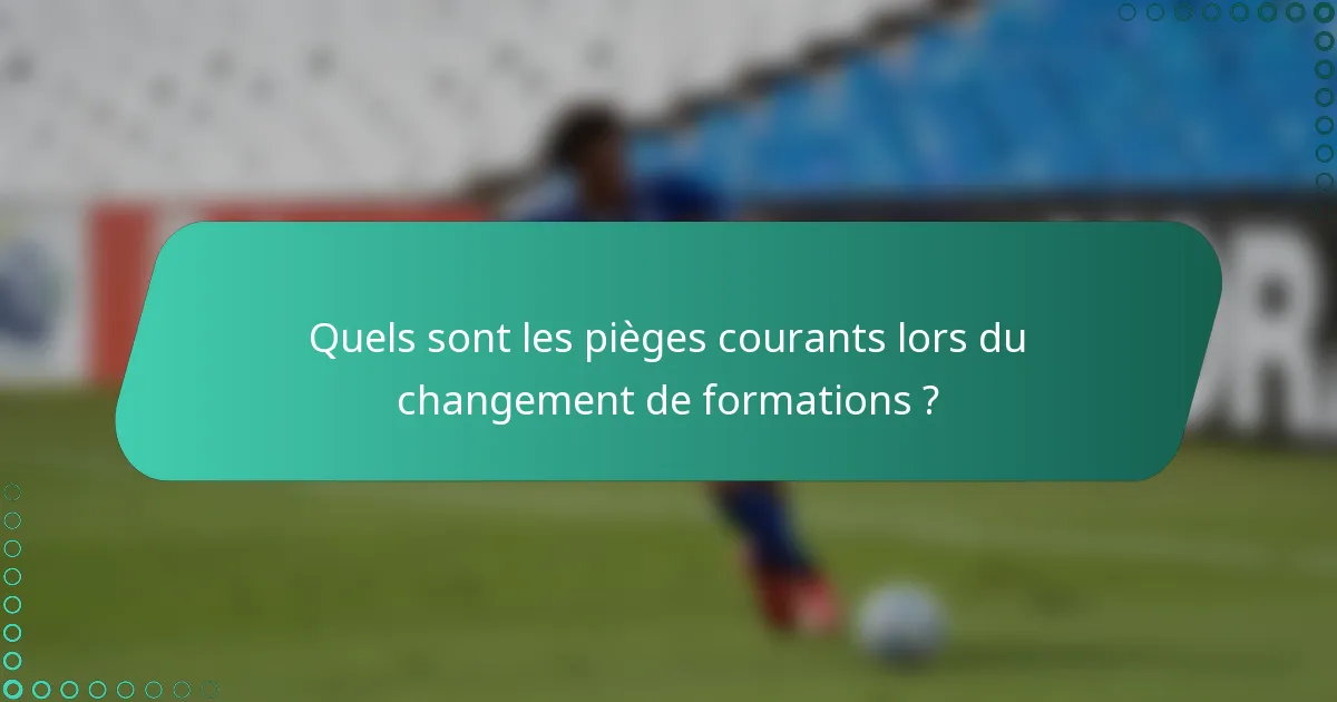 Quels sont les pièges courants lors du changement de formations ?