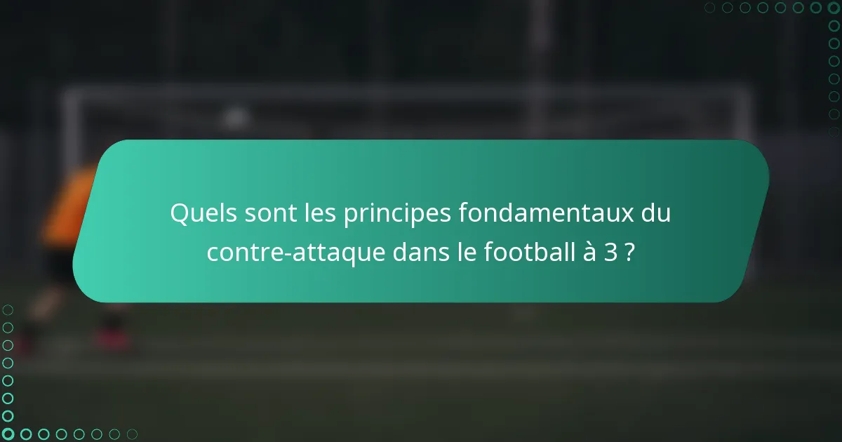 Quels sont les principes fondamentaux du contre-attaque dans le football à 3 ?