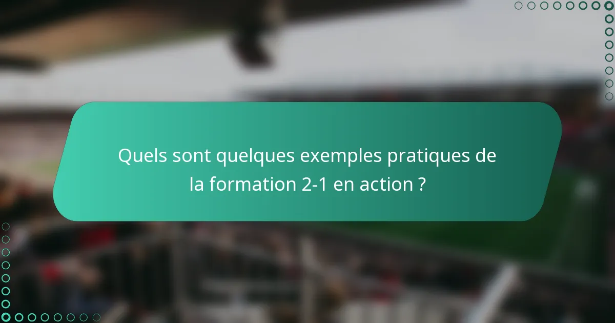 Quels sont quelques exemples pratiques de la formation 2-1 en action ?