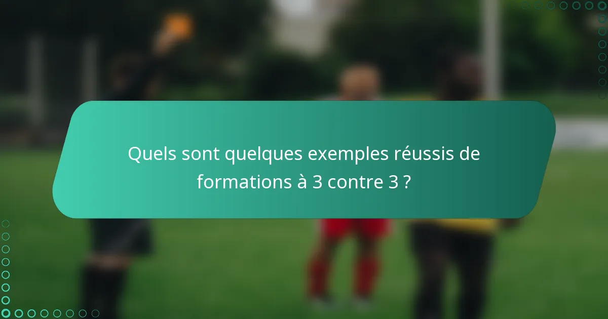 Quels sont quelques exemples réussis de formations à 3 contre 3 ?