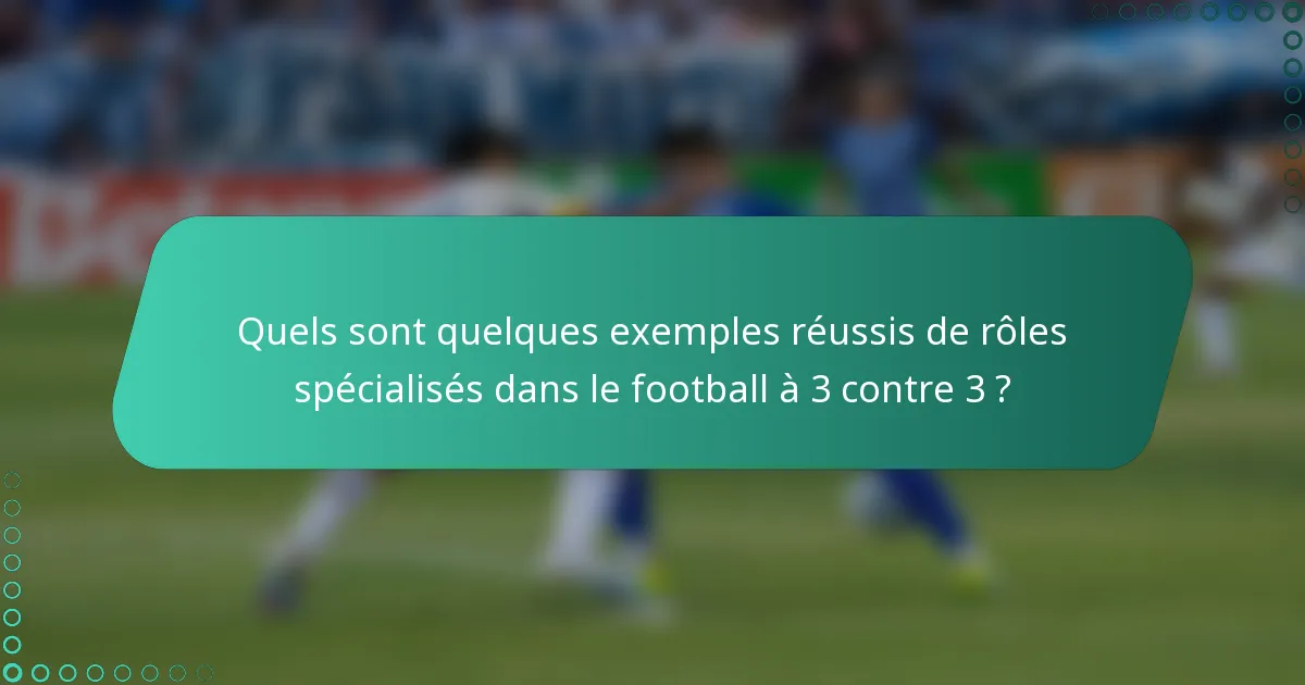Quels sont quelques exemples réussis de rôles spécialisés dans le football à 3 contre 3 ?